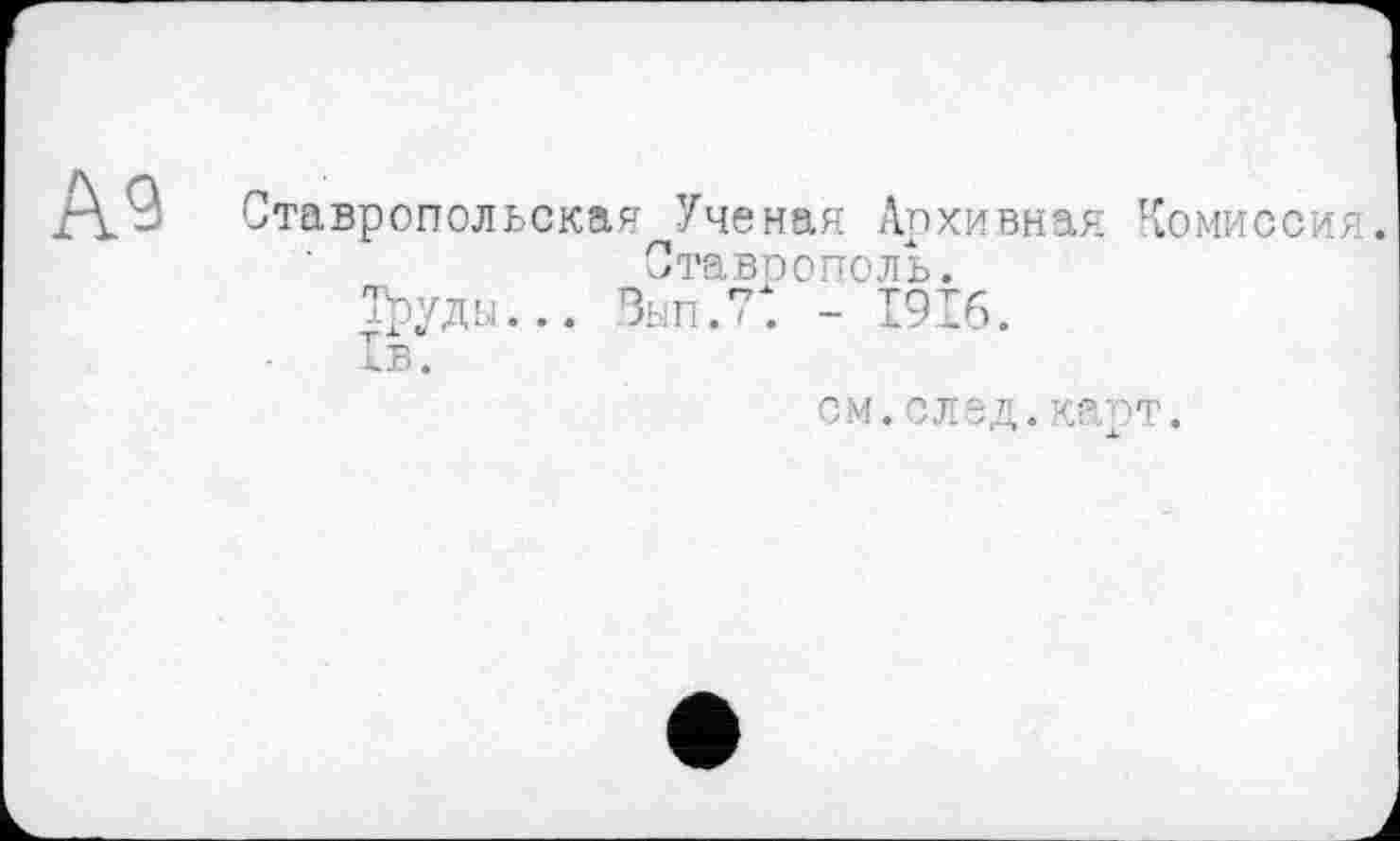 ﻿Ставропольская Ученая Архивная Комиссия Ставрополь.
Труды... Вып.7. - 1916.
Хв.
см.след.капт.